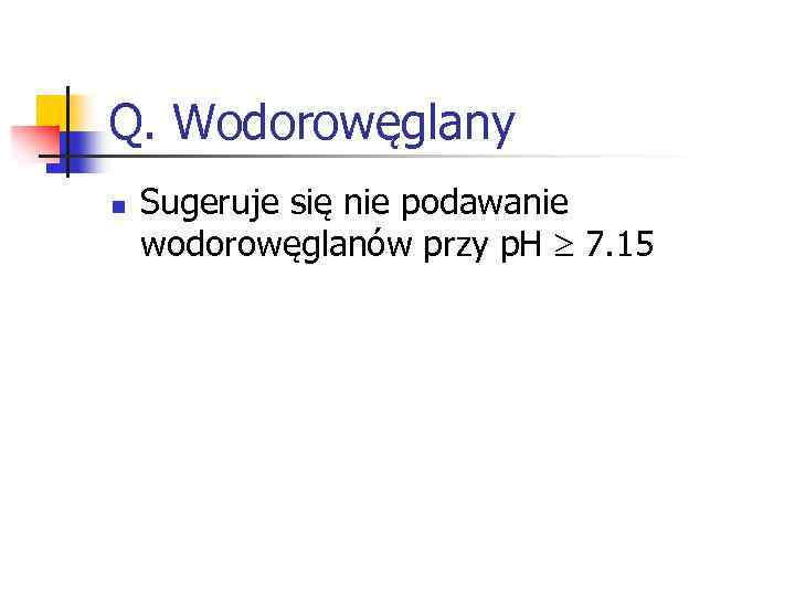 Q. Wodorowęglany n Sugeruje się nie podawanie wodorowęglanów przy p. H 7. 15 