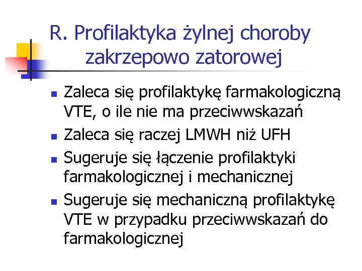 R. Profilaktyka żylnej choroby zakrzepowo zatorowej n n Zaleca się profilaktykę farmakologiczną VTE, o