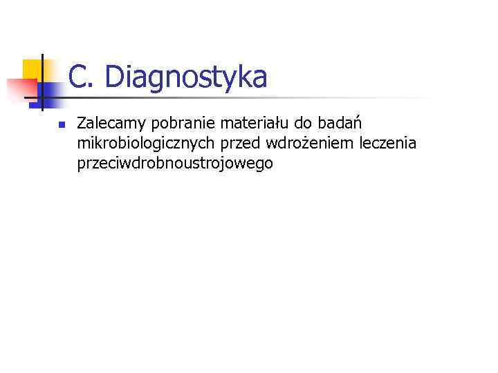 C. Diagnostyka n Zalecamy pobranie materiału do badań mikrobiologicznych przed wdrożeniem leczenia przeciwdrobnoustrojowego 