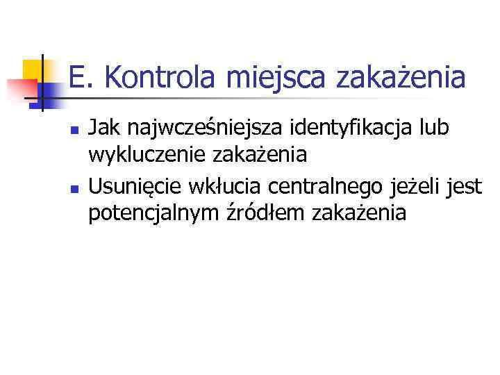 E. Kontrola miejsca zakażenia n n Jak najwcześniejsza identyfikacja lub wykluczenie zakażenia Usunięcie wkłucia