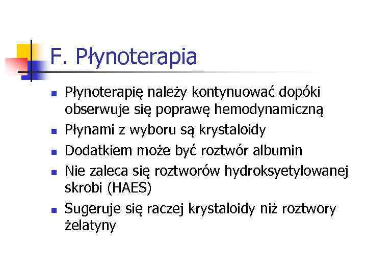 F. Płynoterapia n n n Płynoterapię należy kontynuować dopóki obserwuje się poprawę hemodynamiczną Płynami