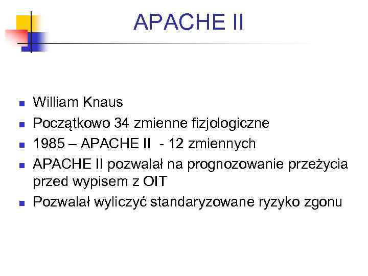 APACHE II n n n William Knaus Początkowo 34 zmienne fizjologiczne 1985 – APACHE