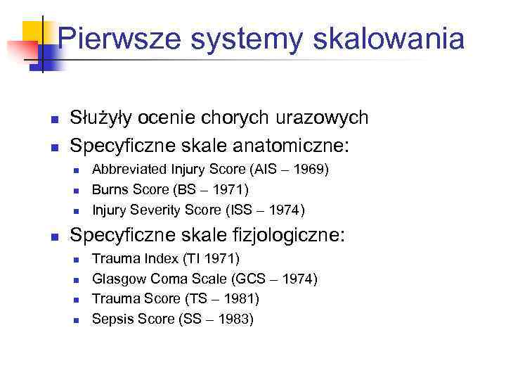 Pierwsze systemy skalowania n n Służyły ocenie chorych urazowych Specyficzne skale anatomiczne: n n