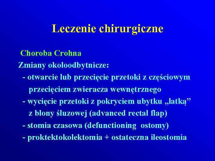 Leczenie chirurgiczne Choroba Crohna Zmiany okołoodbytnicze: - otwarcie lub przecięcie przetoki z częściowym przecięciem