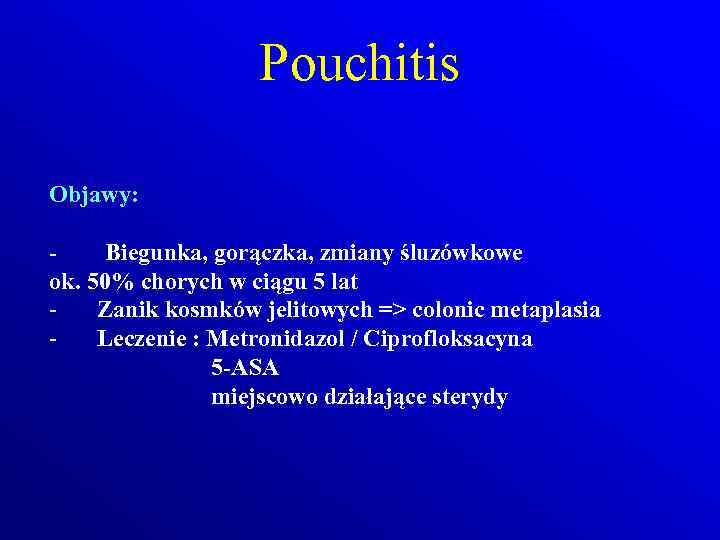 Pouchitis Objawy: Biegunka, gorączka, zmiany śluzówkowe ok. 50% chorych w ciągu 5 lat Zanik