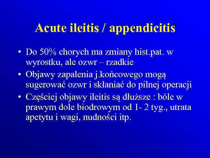 Acute ileitis / appendicitis • Do 50% chorych ma zmiany hist. pat. w wyrostku,