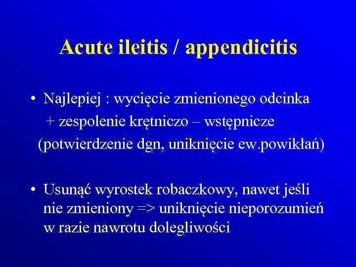 Acute ileitis / appendicitis • Najlepiej : wycięcie zmienionego odcinka + zespolenie krętniczo –
