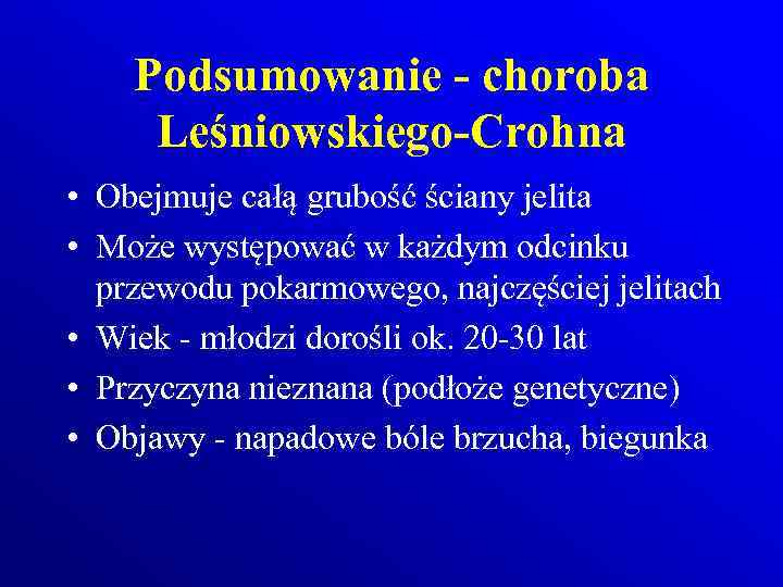 Podsumowanie - choroba Leśniowskiego-Crohna • Obejmuje całą grubość ściany jelita • Może występować w