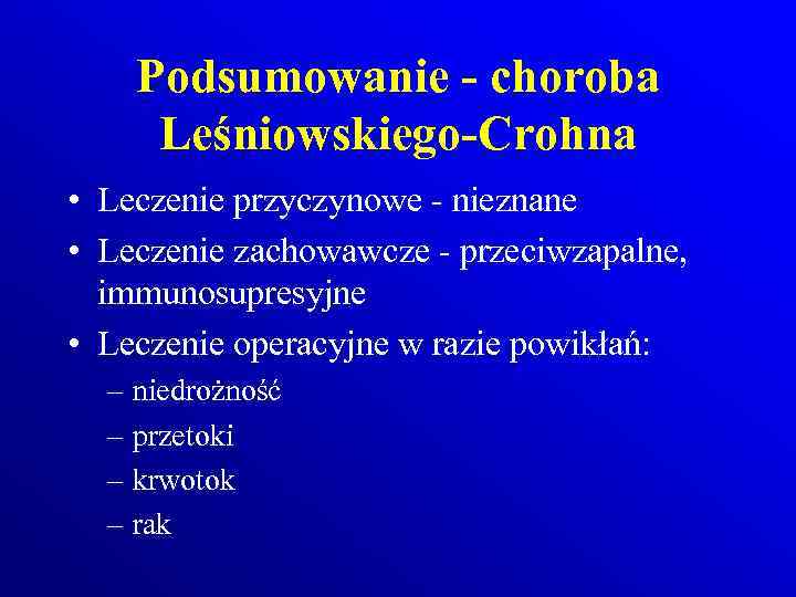 Podsumowanie - choroba Leśniowskiego-Crohna • Leczenie przyczynowe - nieznane • Leczenie zachowawcze - przeciwzapalne,