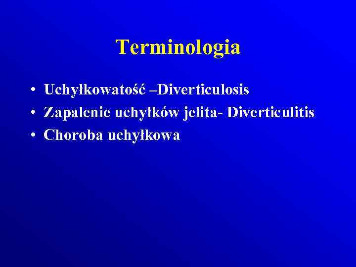 Terminologia • Uchyłkowatość –Diverticulosis • Zapalenie uchyłków jelita- Diverticulitis • Choroba uchyłkowa 