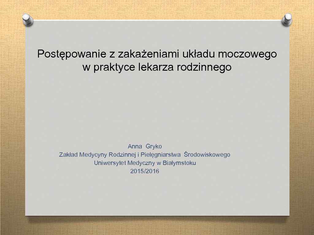 Postępowanie z zakażeniami układu moczowego w praktyce lekarza rodzinnego Anna Gryko Zakład Medycyny Rodzinnej