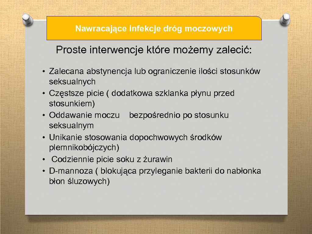 Nawracające infekcje dróg moczowych Proste interwencje które możemy zalecić: • Zalecana abstynencja lub ograniczenie