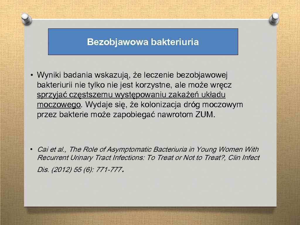 Bezobjawowa bakteriuria • Wyniki badania wskazują, że leczenie bezobjawowej bakteriurii nie tylko nie jest