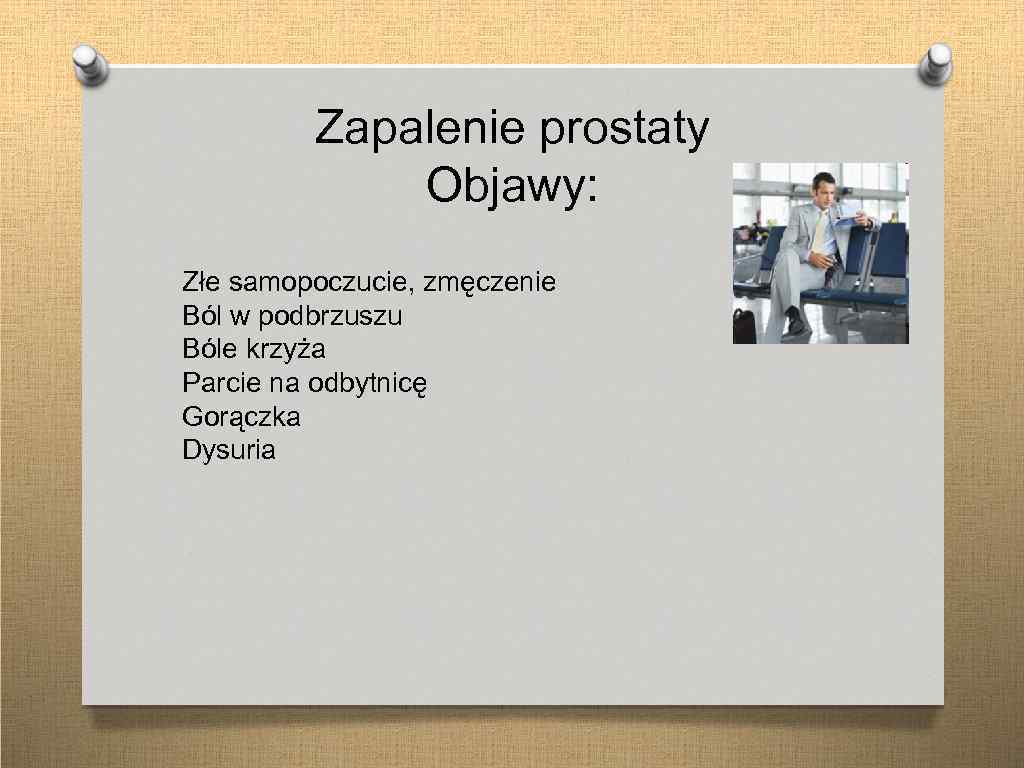 Zapalenie prostaty Objawy: Złe samopoczucie, zmęczenie Ból w podbrzuszu Bóle krzyża Parcie na odbytnicę