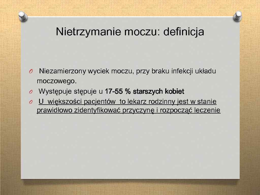 Nietrzymanie moczu: definicja O Niezamierzony wyciek moczu, przy braku infekcji układu moczowego. O Występuje