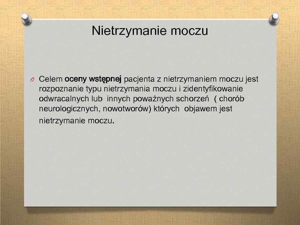 Nietrzymanie moczu O Celem oceny wstępnej pacjenta z nietrzymaniem moczu jest rozpoznanie typu nietrzymania