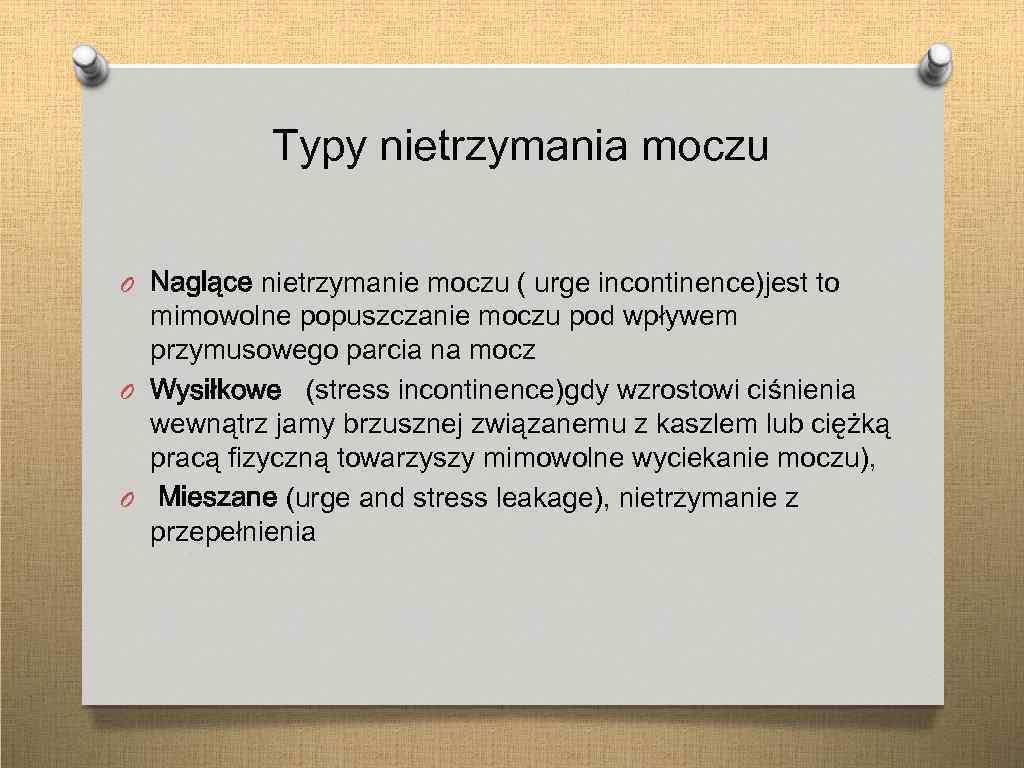  Typy nietrzymania moczu O Naglące nietrzymanie moczu ( urge incontinence)jest to mimowolne popuszczanie