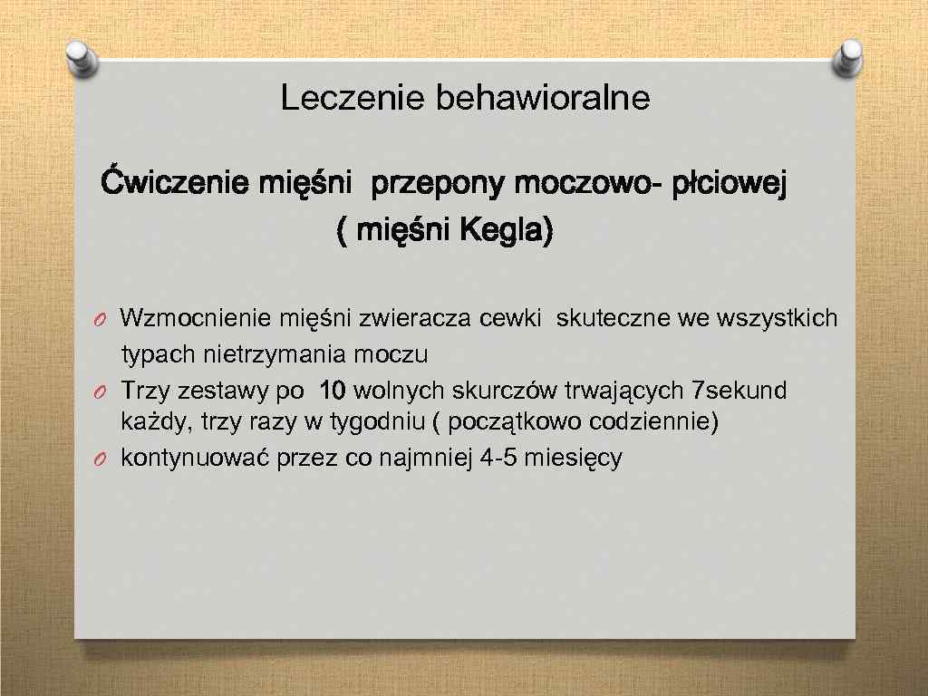 Leczenie behawioralne Ćwiczenie mięśni przepony moczowo- płciowej ( mięśni Kegla) O Wzmocnienie mięśni zwieracza