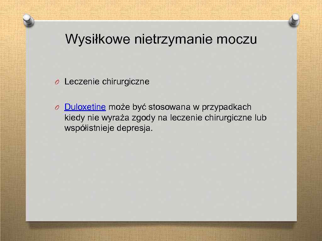 Wysiłkowe nietrzymanie moczu O Leczenie chirurgiczne O Duloxetine może być stosowana w przypadkach kiedy