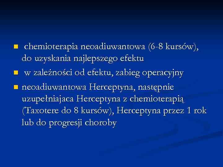 chemioterapia neoadiuwantowa (6 -8 kursów), do uzyskania najlepszego efektu n w zależności od efektu,