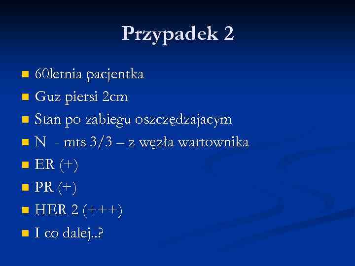 Przypadek 2 60 letnia pacjentka n Guz piersi 2 cm n Stan po zabiegu