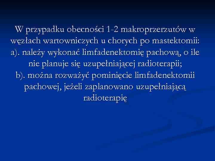 W przypadku obecności 1 -2 makroprzerzutów w węzłach wartowniczych u chorych po mastektomii: a).