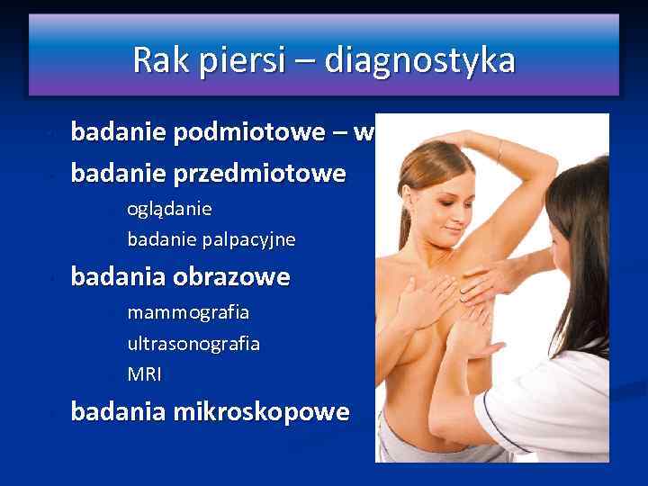 Rak piersi – diagnostyka • • badanie podmiotowe – wywiad badanie przedmiotowe • •