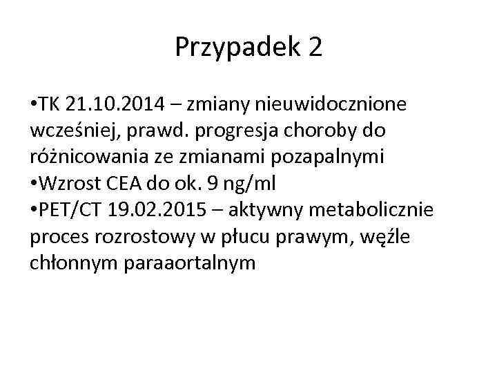 Przypadek 2 • TK 21. 10. 2014 – zmiany nieuwidocznione wcześniej, prawd. progresja choroby