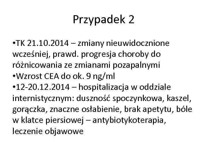 Przypadek 2 • TK 21. 10. 2014 – zmiany nieuwidocznione wcześniej, prawd. progresja choroby