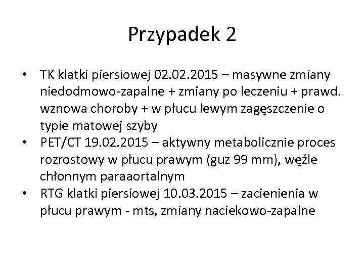 Przypadek 2 • TK klatki piersiowej 02. 2015 – masywne zmiany niedodmowo-zapalne + zmiany