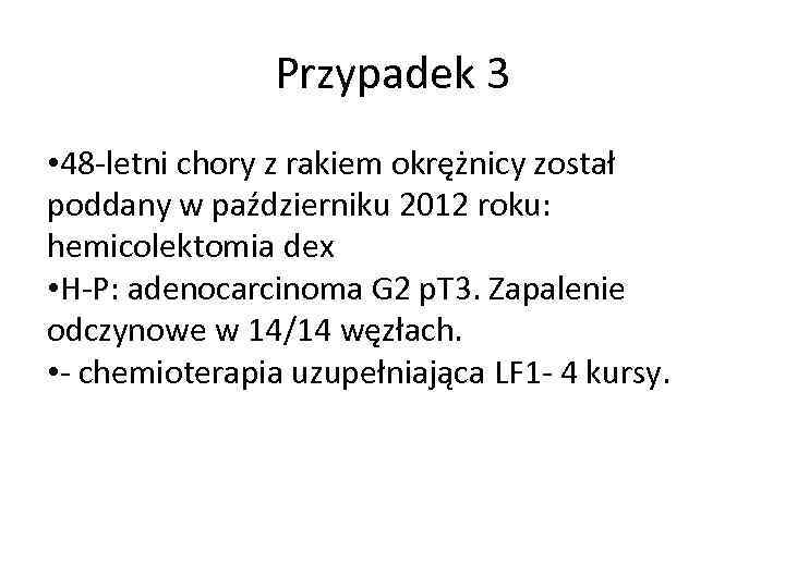 Przypadek 3 • 48 -letni chory z rakiem okrężnicy został poddany w październiku 2012