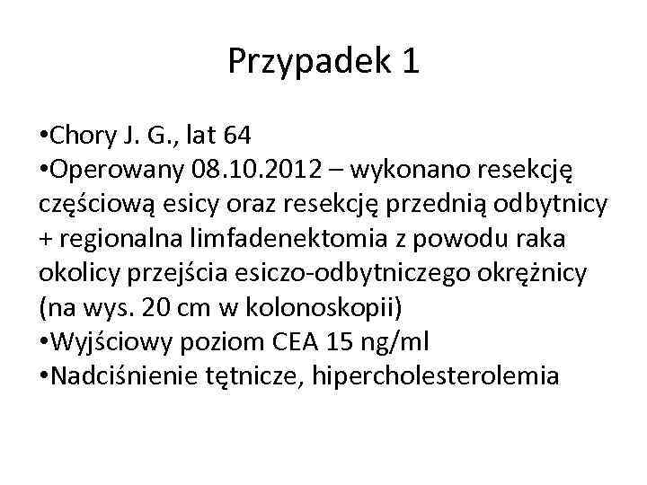 Przypadek 1 • Chory J. G. , lat 64 • Operowany 08. 10. 2012