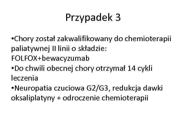 Przypadek 3 • Chory został zakwalifikowany do chemioterapii paliatywnej II linii o składzie: FOLFOX+bewacyzumab