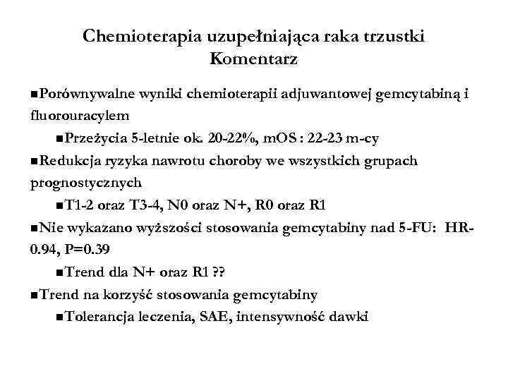 Chemioterapia uzupełniająca raka trzustki Komentarz Porównywalne wyniki chemioterapii adjuwantowej gemcytabiną i fluorouracylem Przeżycia 5