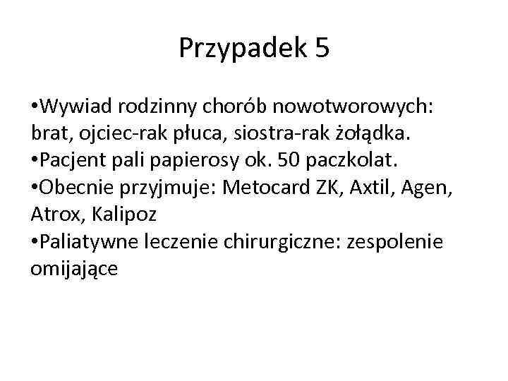 Przypadek 5 • Wywiad rodzinny chorób nowotworowych: brat, ojciec-rak płuca, siostra-rak żołądka. • Pacjent
