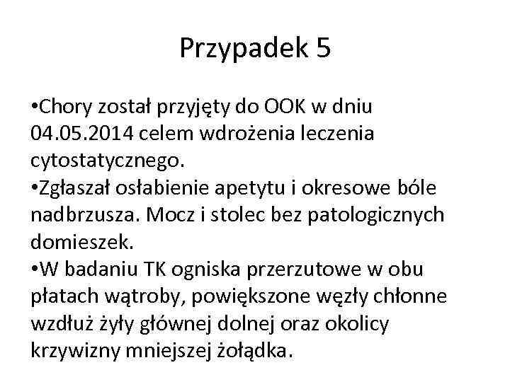 Przypadek 5 • Chory został przyjęty do OOK w dniu 04. 05. 2014 celem