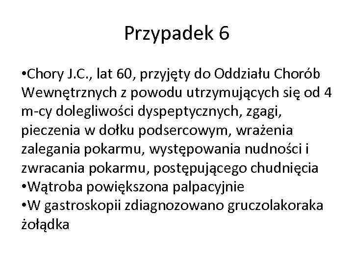 Przypadek 6 • Chory J. C. , lat 60, przyjęty do Oddziału Chorób Wewnętrznych