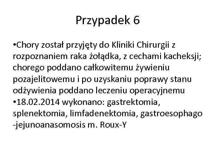 Przypadek 6 • Chory został przyjęty do Kliniki Chirurgii z rozpoznaniem raka żołądka, z
