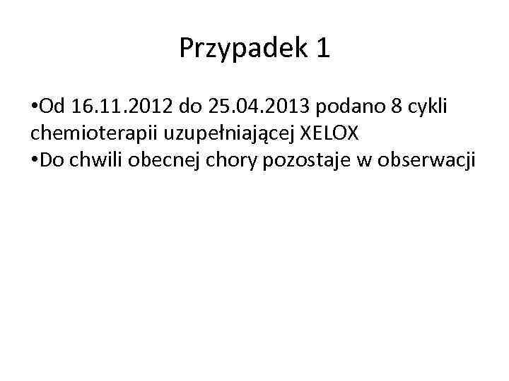 Przypadek 1 • Od 16. 11. 2012 do 25. 04. 2013 podano 8 cykli