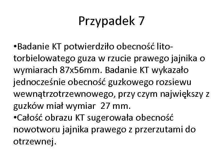 Przypadek 7 • Badanie KT potwierdziło obecność litotorbielowatego guza w rzucie prawego jajnika o