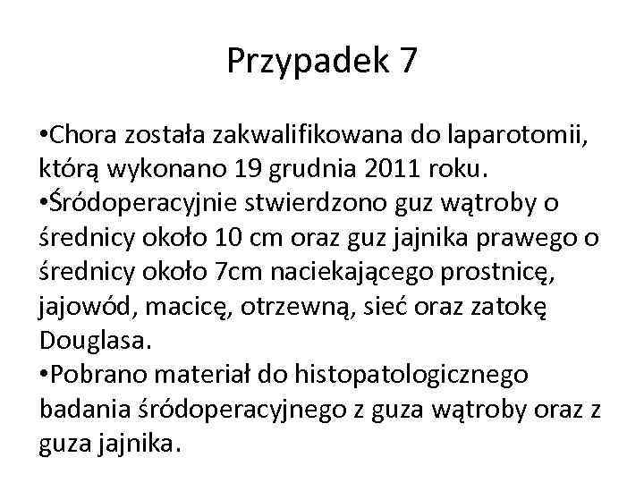 Przypadek 7 • Chora została zakwalifikowana do laparotomii, którą wykonano 19 grudnia 2011 roku.