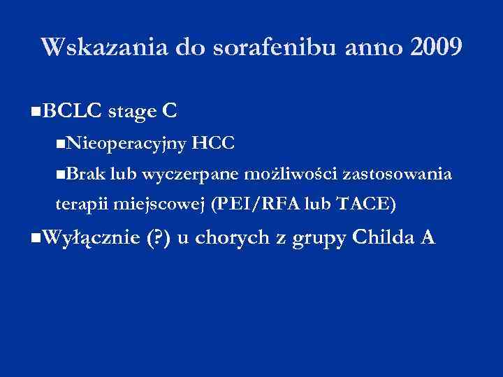 Wskazania do sorafenibu anno 2009 BCLC stage C Nieoperacyjny Brak HCC lub wyczerpane możliwości