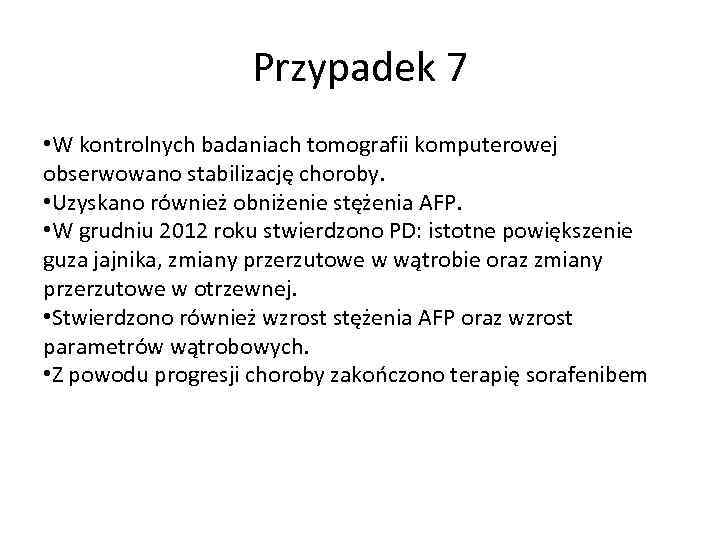 Przypadek 7 • W kontrolnych badaniach tomografii komputerowej obserwowano stabilizację choroby. • Uzyskano również