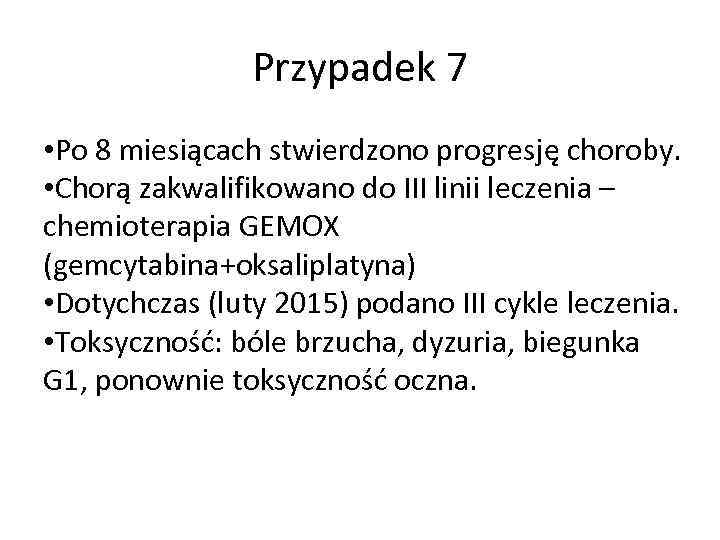 Przypadek 7 • Po 8 miesiącach stwierdzono progresję choroby. • Chorą zakwalifikowano do III