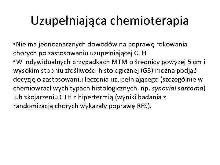 Uzupełniająca chemioterapia • Nie ma jednoznacznych dowodów na poprawę rokowania chorych po zastosowaniu uzupełniającej