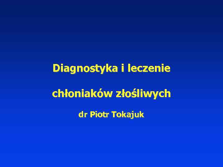 Diagnostyka i leczenie chłoniaków złośliwych dr Piotr Tokajuk 