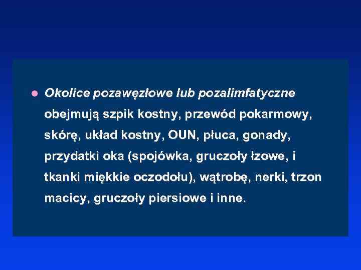 l Okolice pozawęzłowe lub pozalimfatyczne obejmują szpik kostny, przewód pokarmowy, skórę, układ kostny, OUN,
