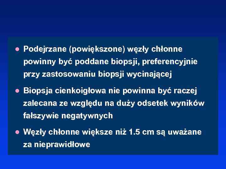l Podejrzane (powiększone) węzły chłonne powinny być poddane biopsji, preferencyjnie przy zastosowaniu biopsji wycinającej