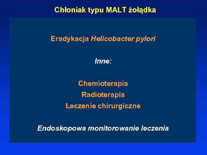 Chłoniak typu MALT żołądka Eradykacja Helicobacter pylori Inne: Chemioterapia Radioterapia Leczenie chirurgiczne Endoskopowa monitorowanie