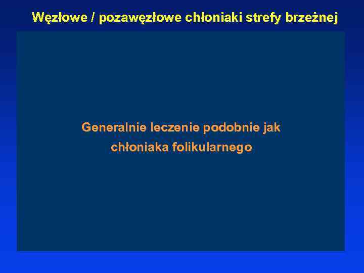 Węzłowe / pozawęzłowe chłoniaki strefy brzeżnej Generalnie leczenie podobnie jak chłoniaka folikularnego 